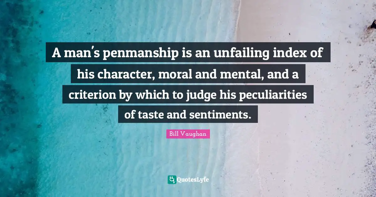 A man's penmanship is an unfailing index of his character, moral and mental, and a criterion by which to judge his peculiarities of taste and sentiments.