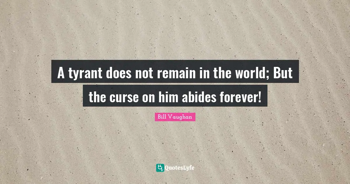 A tyrant does not remain in the world; But the curse on him abides forever!