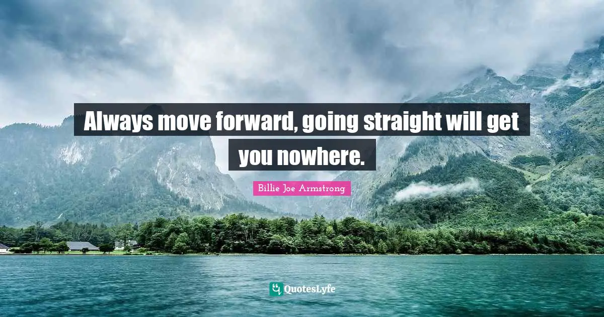 Billie Joe Armstrong Quotes: "Always move forward, going straight will get you nowhere."