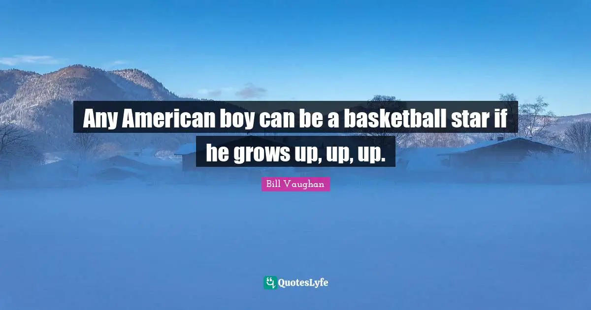 Any American boy can be a basketball star if he grows up, up, up.