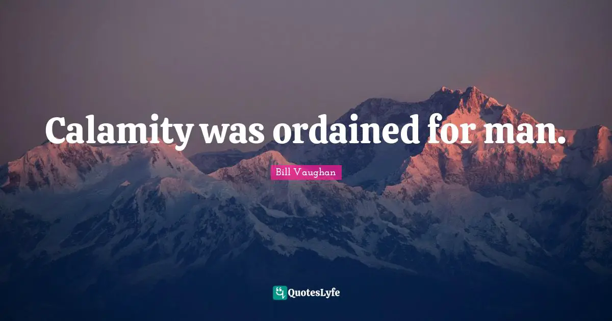 Calamity Quotes: "Calamity was ordained for man."
