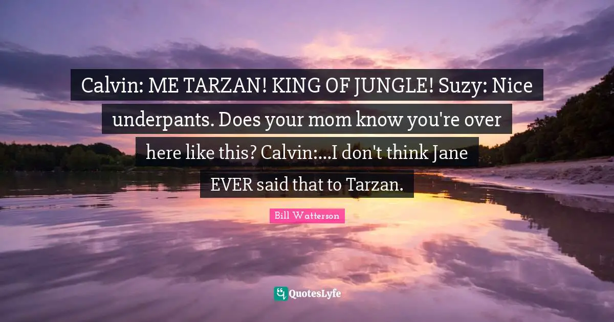 Calvin: ME TARZAN! KING OF JUNGLE! Suzy: Nice underpants. Does your mom know you're over here like this? Calvin:...I don't think Jane EVER said that to Tarzan.