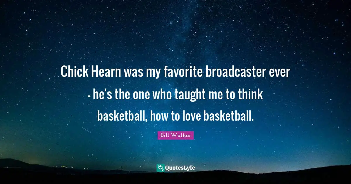 Chick Hearn was my favorite broadcaster ever - he's the one who taught me to think basketball, how to love basketball.