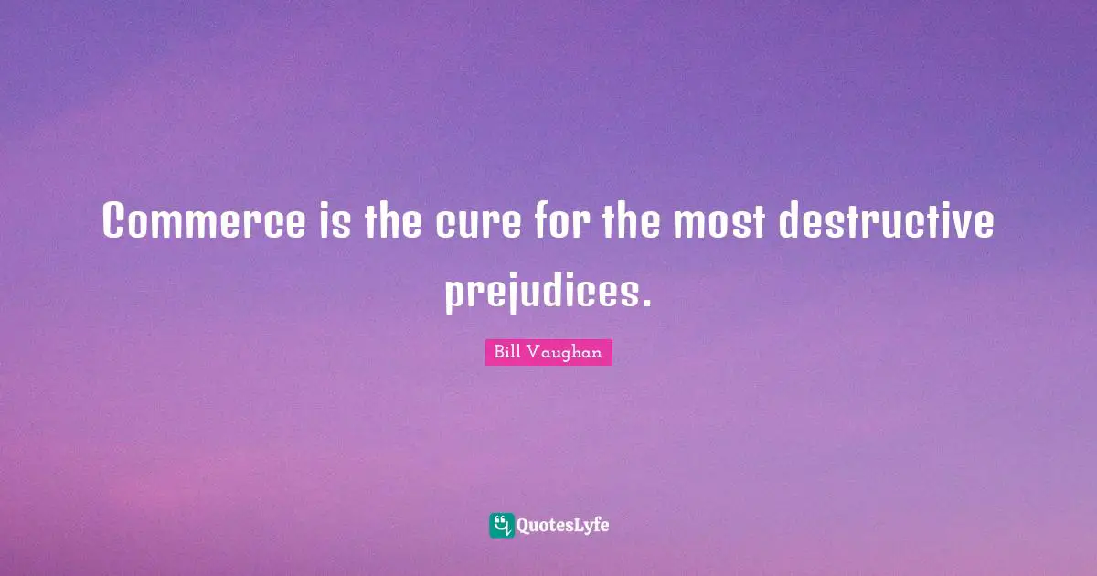 Commerce is the cure for the most destructive prejudices.