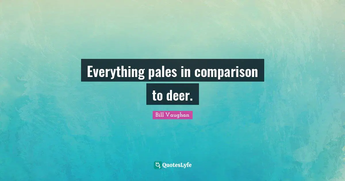 Everything pales in comparison to deer.