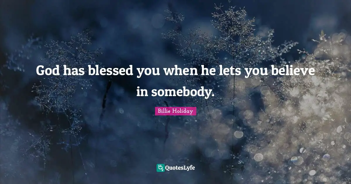 Billie Holiday Quotes: "God has blessed you when he lets you believe in somebody."