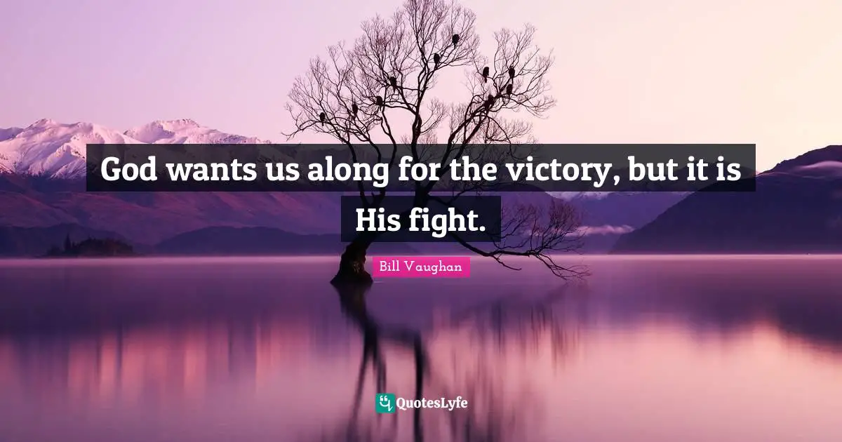 God wants us along for the victory, but it is His fight.