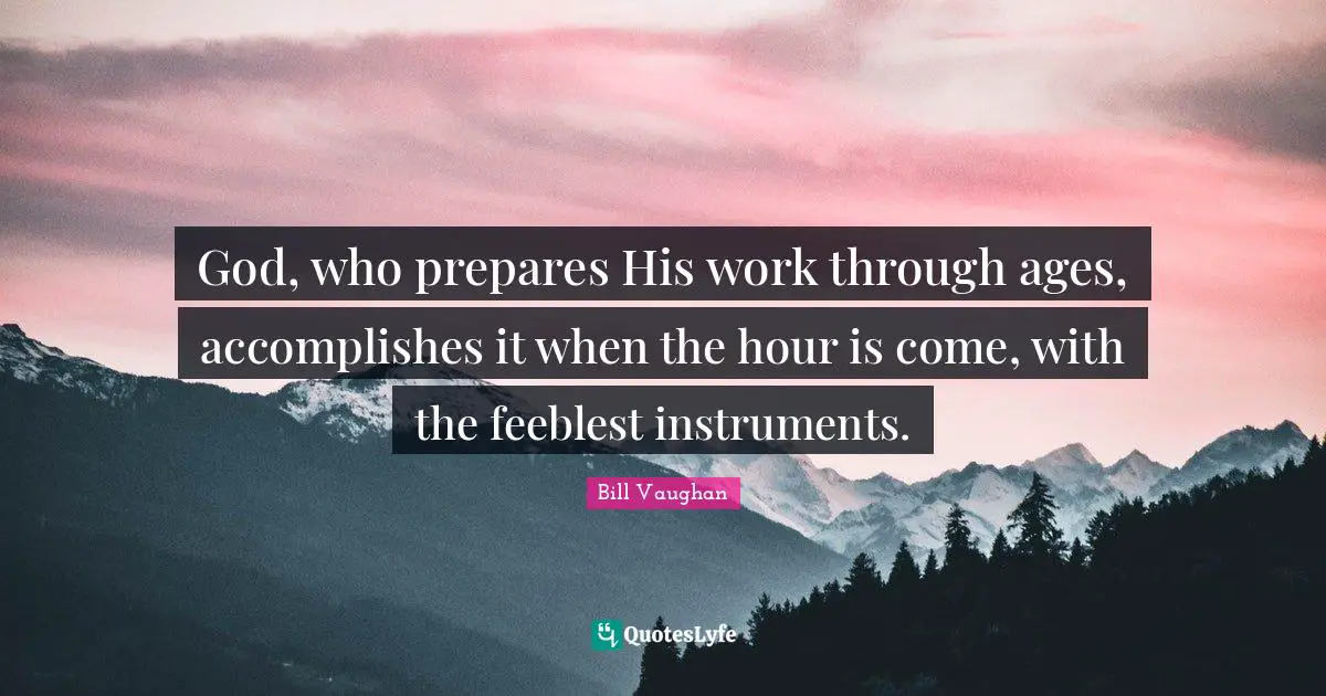 God, who prepares His work through ages, accomplishes it when the hour is come, with the feeblest instruments.