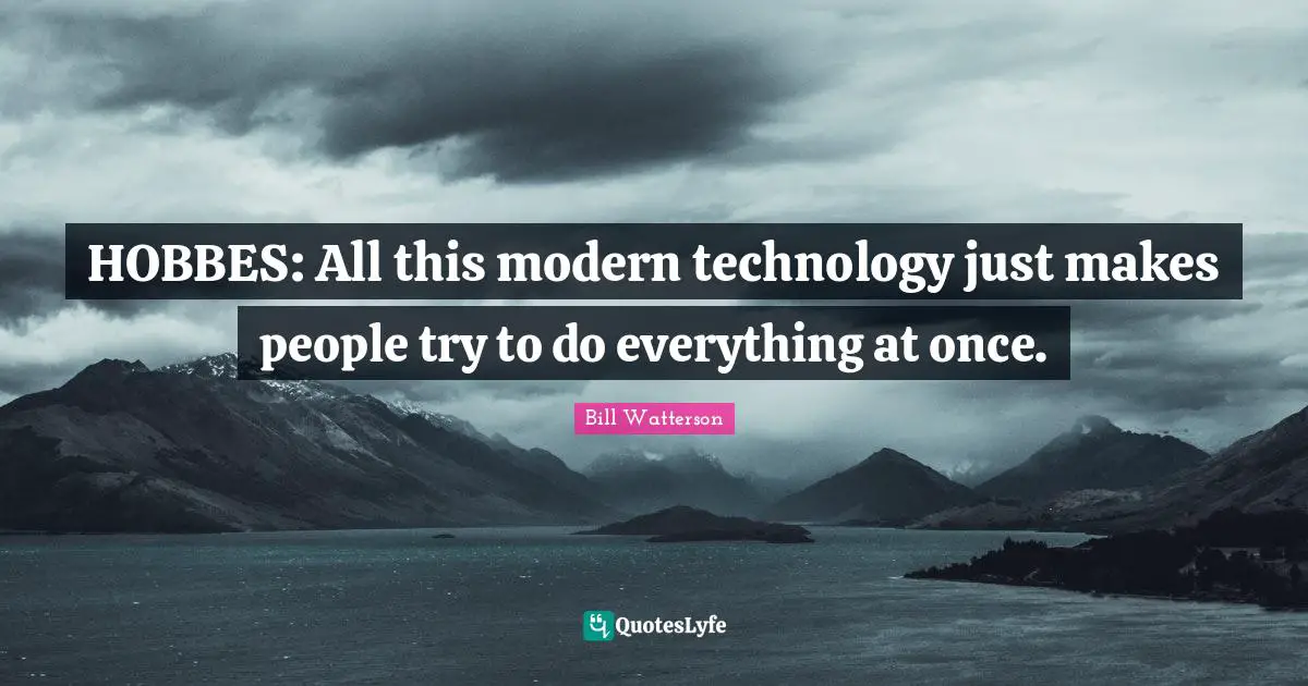 HOBBES: All this modern technology just makes people try to do everything at once.