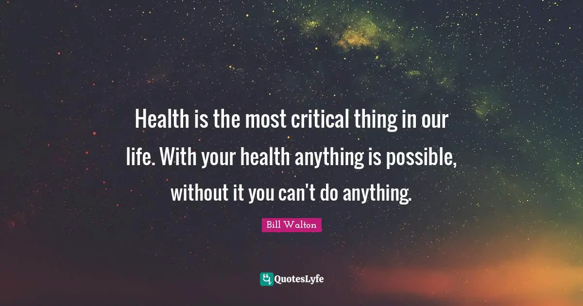 Health is the most critical thing in our life. With your health anything is possible, without it you can't do anything.