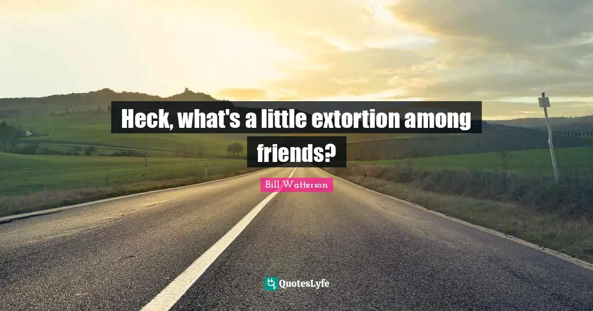 Cynicism Quotes: "Heck, what's a little extortion among friends?"