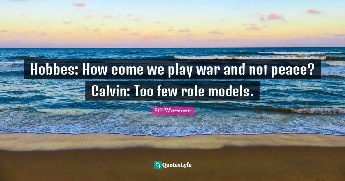 Hobbes: How come we play war and not peace? Calvin: Too few role models.