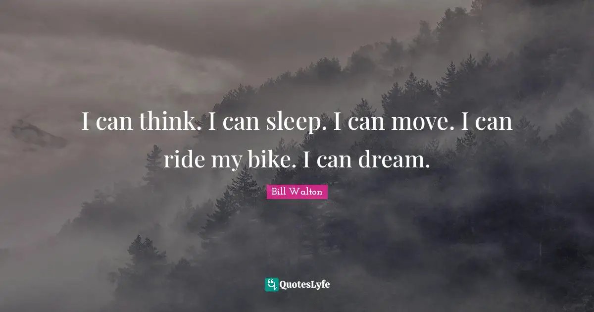 I can think. I can sleep. I can move. I can ride my bike. I can dream.