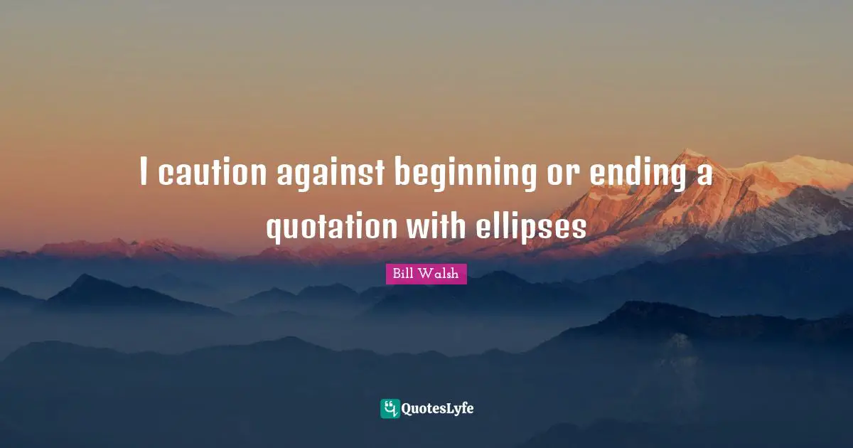 I caution against beginning or ending a quotation with ellipses