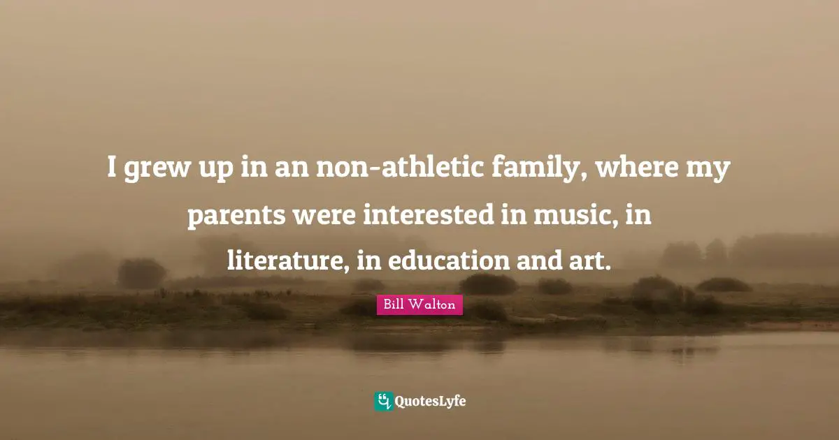 I grew up in an non-athletic family, where my parents were interested in music, in literature, in education and art.