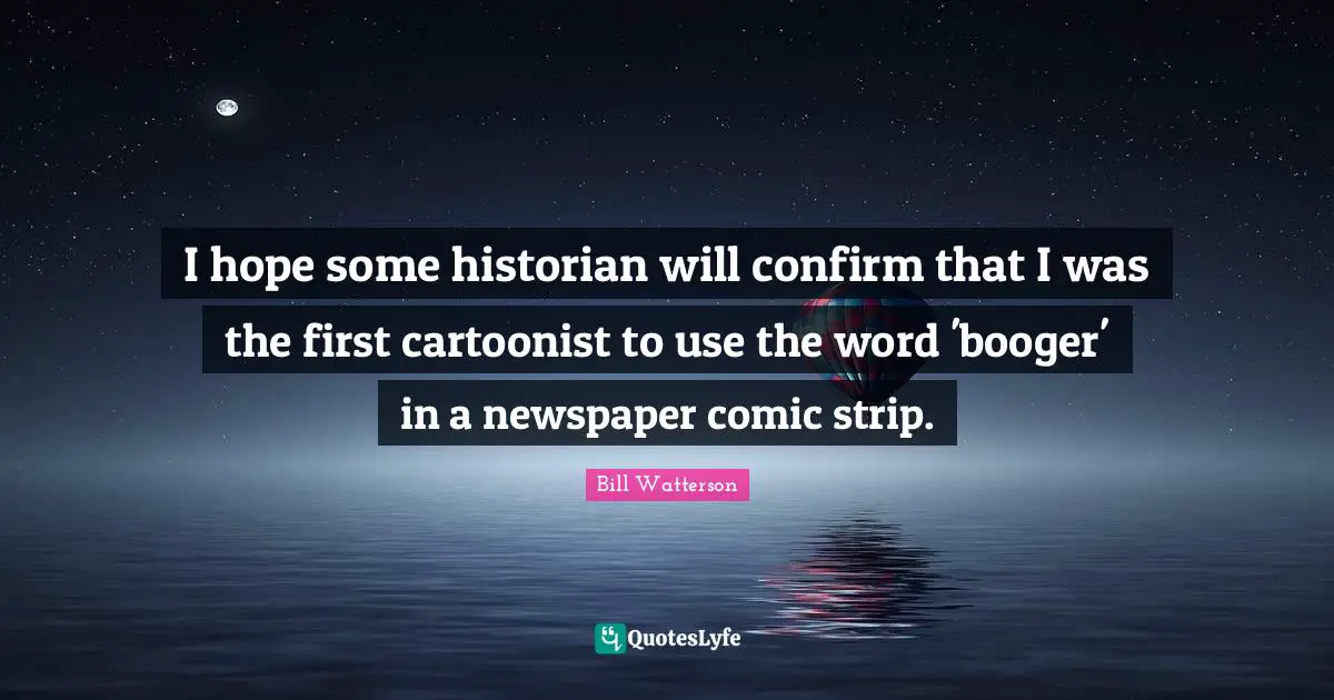 Historian Quotes: "I hope some historian will confirm that I was the first cartoonist to use the word 'booger' in a newspaper comic strip."