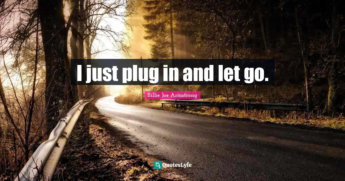 I just plug in and let go.