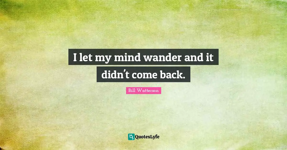 I let my mind wander and it didn't come back.