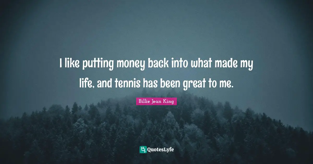 I like putting money back into what made my life, and tennis has been great to me.