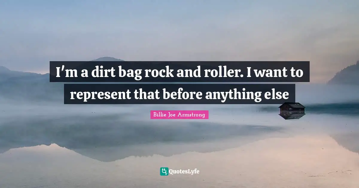 I'm a dirt bag rock and roller. I want to represent that before anything else