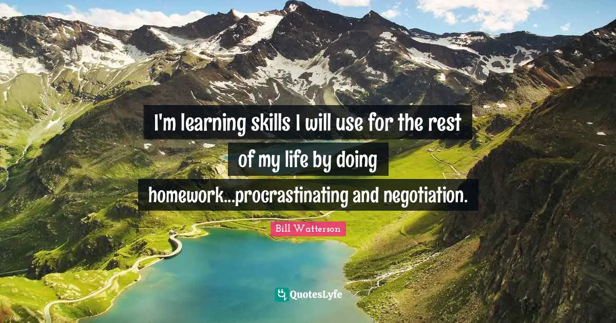 Negotiation Quotes: "I'm learning skills I will use for the rest of my life by doing homework...procrastinating and negotiation."