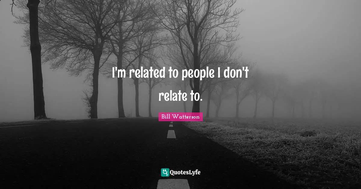 I'm related to people I don't relate to.