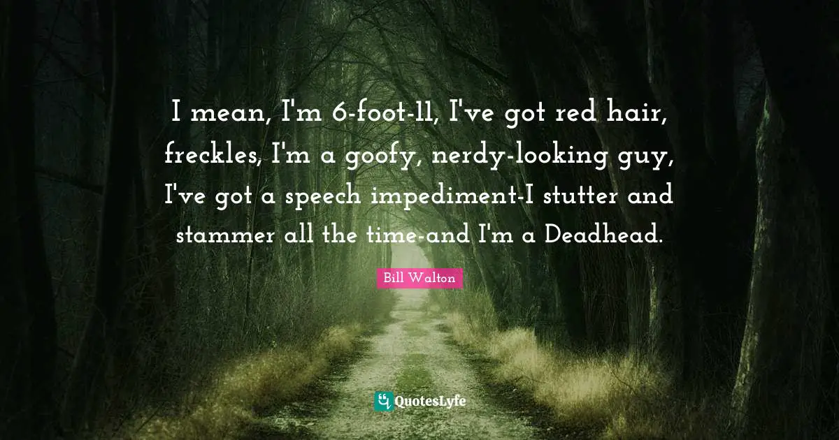 Speech Impediment Quotes: "I mean, I'm 6-foot-11, I've got red hair, freckles, I'm a goofy, nerdy-looking guy, I've got a speech impediment-I stutter and stammer all the time-and I'm a Deadhead."