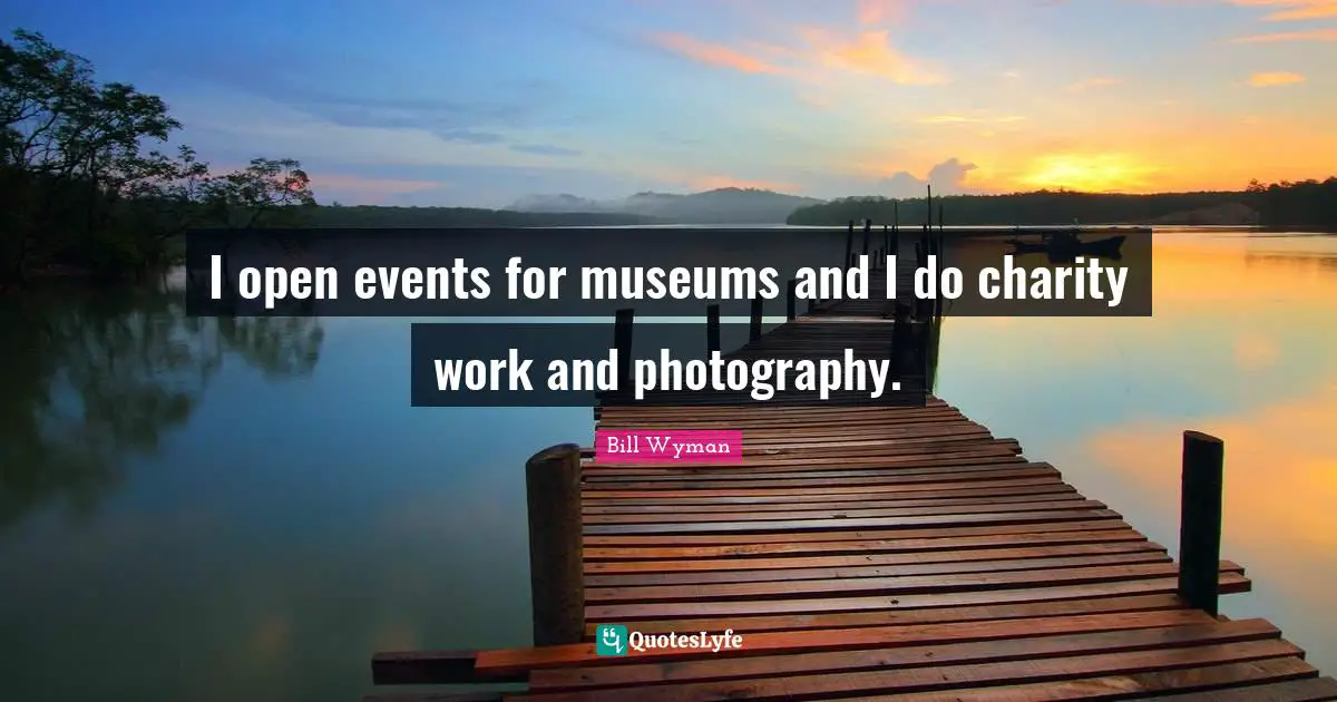 J.H. Wyman Quotes: "I open events for museums and I do charity work and photography."