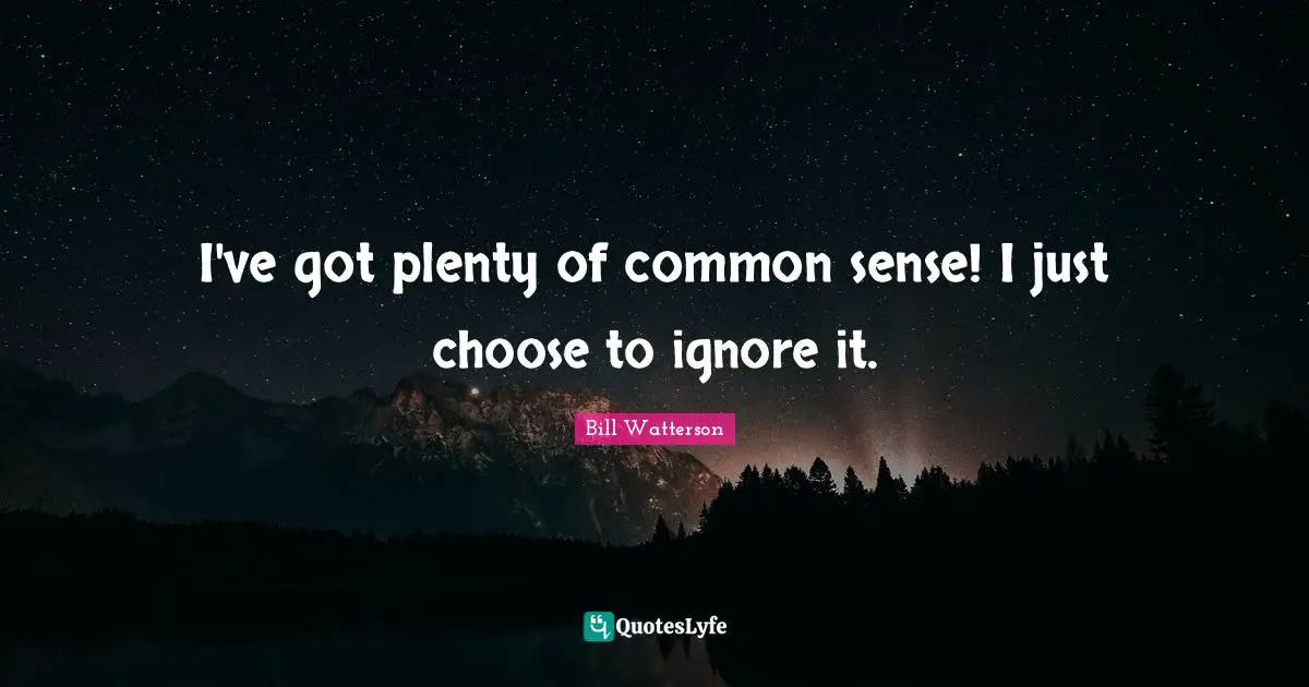 I've got plenty of common sense! I just choose to ignore it.