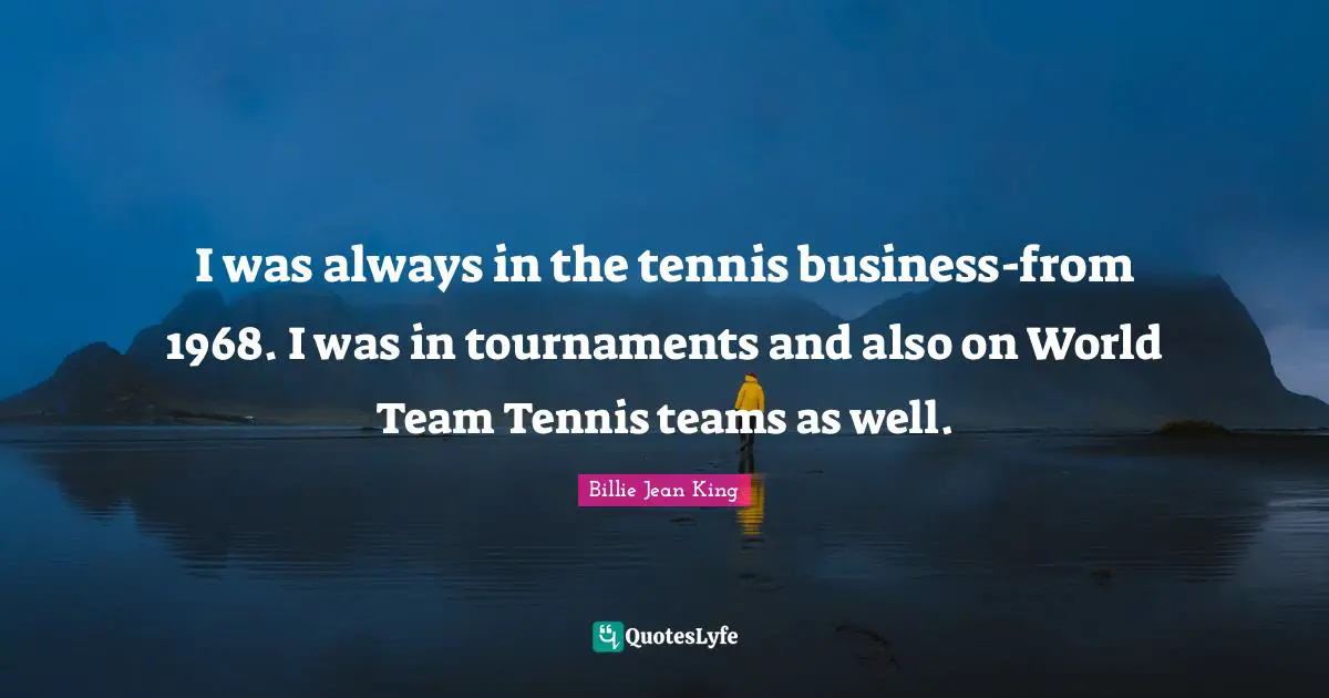 Tennis Quotes: "I was always in the tennis business-from 1968. I was in tournaments and also on World Team Tennis teams as well."
