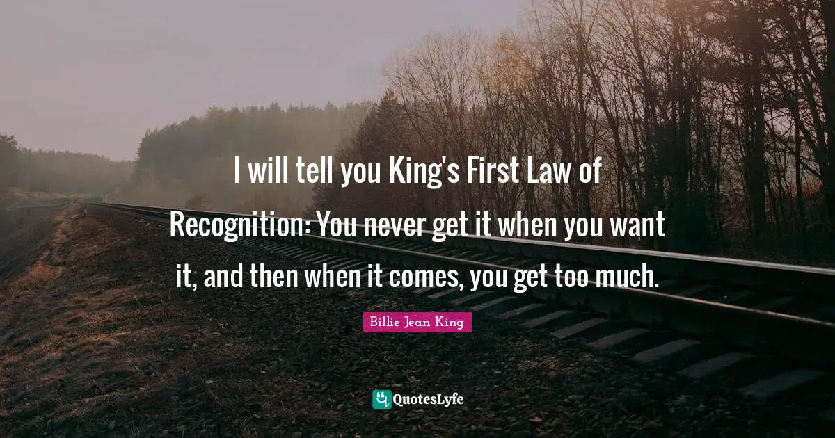 I will tell you King's First Law of Recognition: You never get it when you want it, and then when it comes, you get too much.