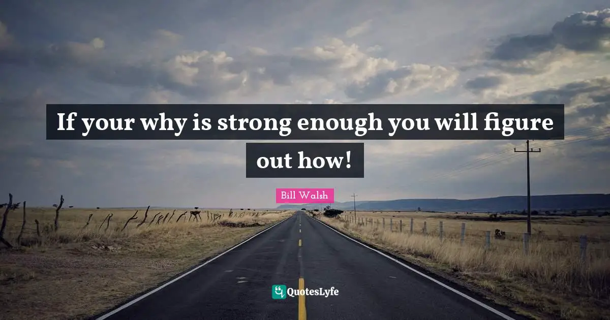 Bill Walsh Quotes: "If your why is strong enough you will figure out how!"