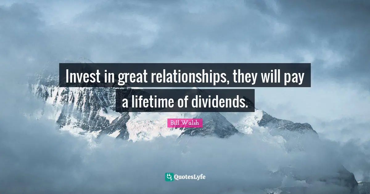 Bill Walsh Quotes: Invest in great relationships, they will pay a lifetime of dividends.