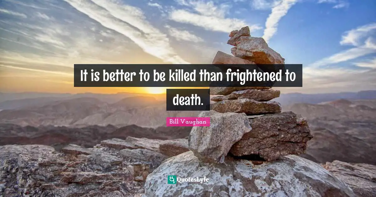 It is better to be killed than frightened to death.