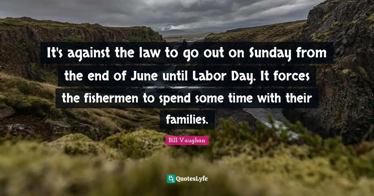 It's against the law to go out on Sunday from the end of June until Labor Day. It forces the fishermen to spend some time with their families.