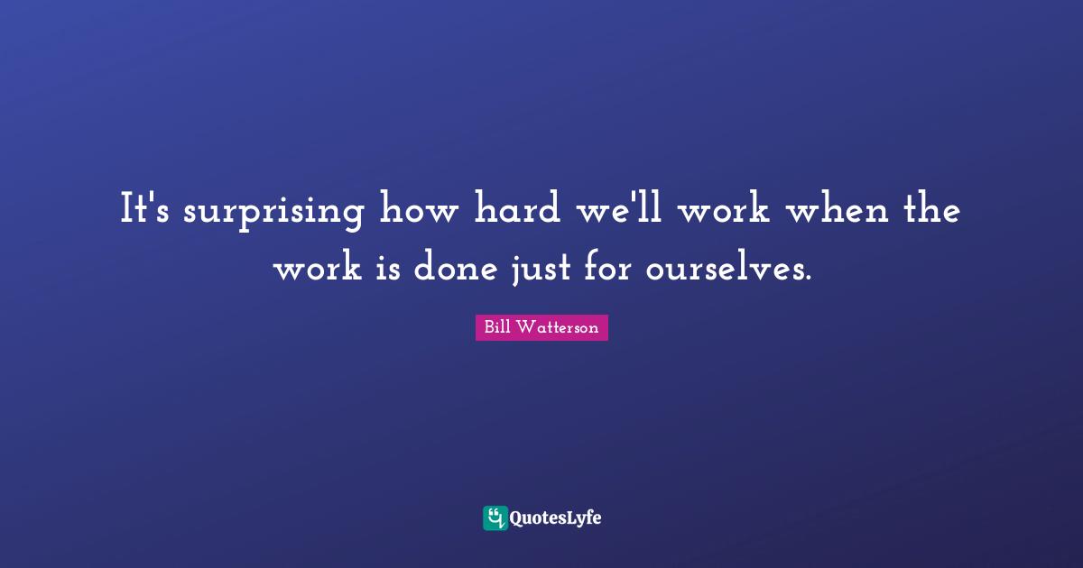 It's surprising how hard we'll work when the work is done just for ourselves.