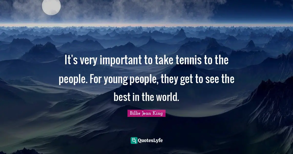 It's very important to take tennis to the people. For young people, they get to see the best in the world.