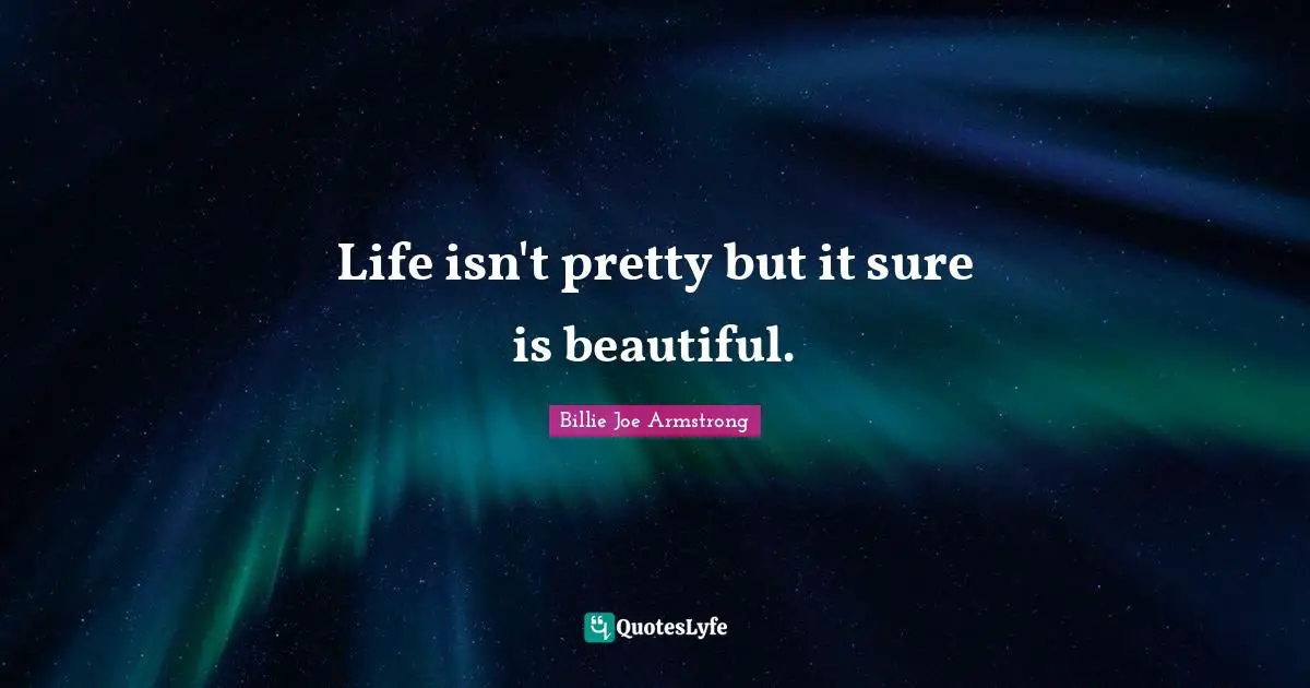 Billie Joe Armstrong Quotes: "Life isn't pretty but it sure is beautiful."