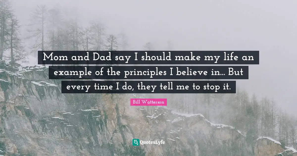 Mom and Dad say I should make my life an example of the principles I believe in... But every time I do, they tell me to stop it.