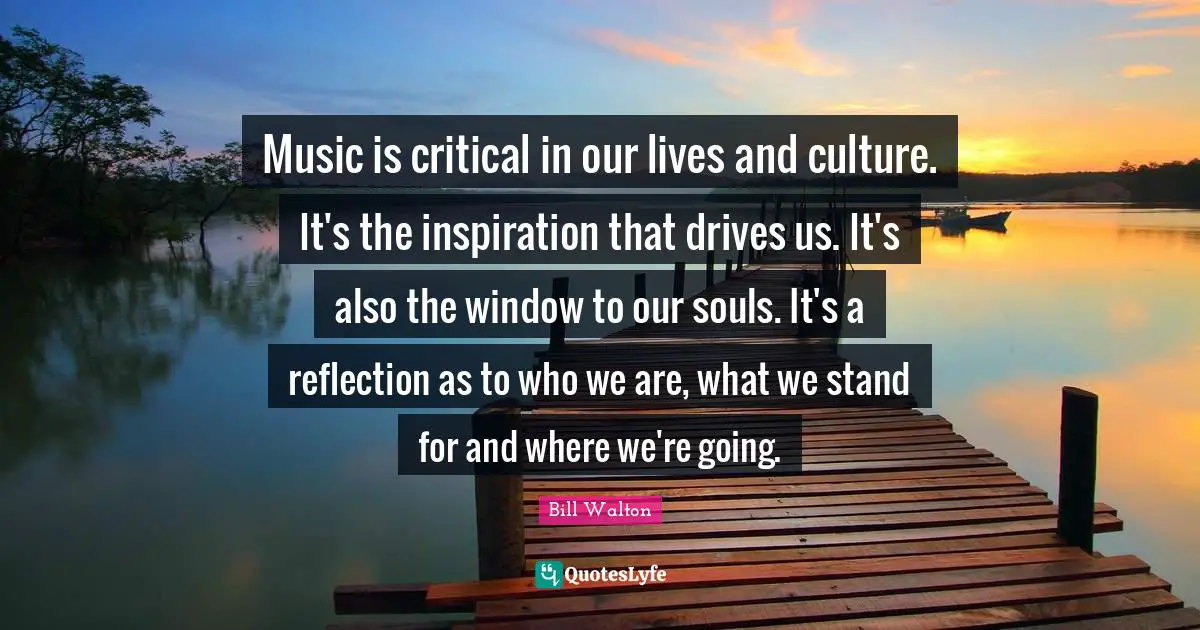 Music is critical in our lives and culture. It's the inspiration that drives us. It's also the window to our souls. It's a reflection as to who we are, what we stand for and where we're going.