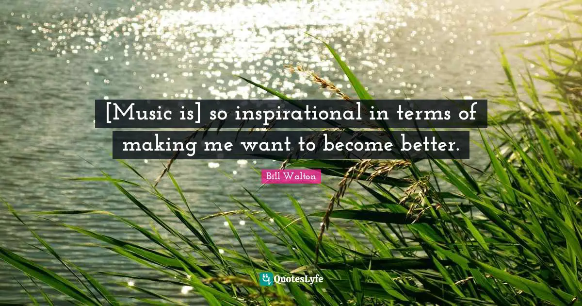 [Music is] so inspirational in terms of making me want to become better.