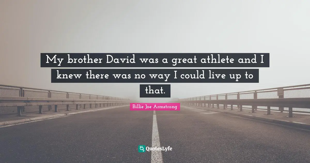 My brother David was a great athlete and I knew there was no way I could live up to that.