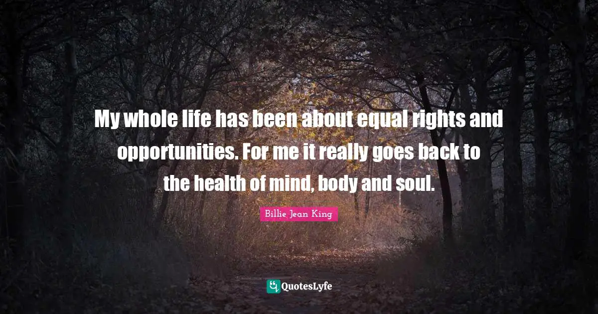 Equal Rights Quotes: "My whole life has been about equal rights and opportunities. For me it really goes back to the health of mind, body and soul."