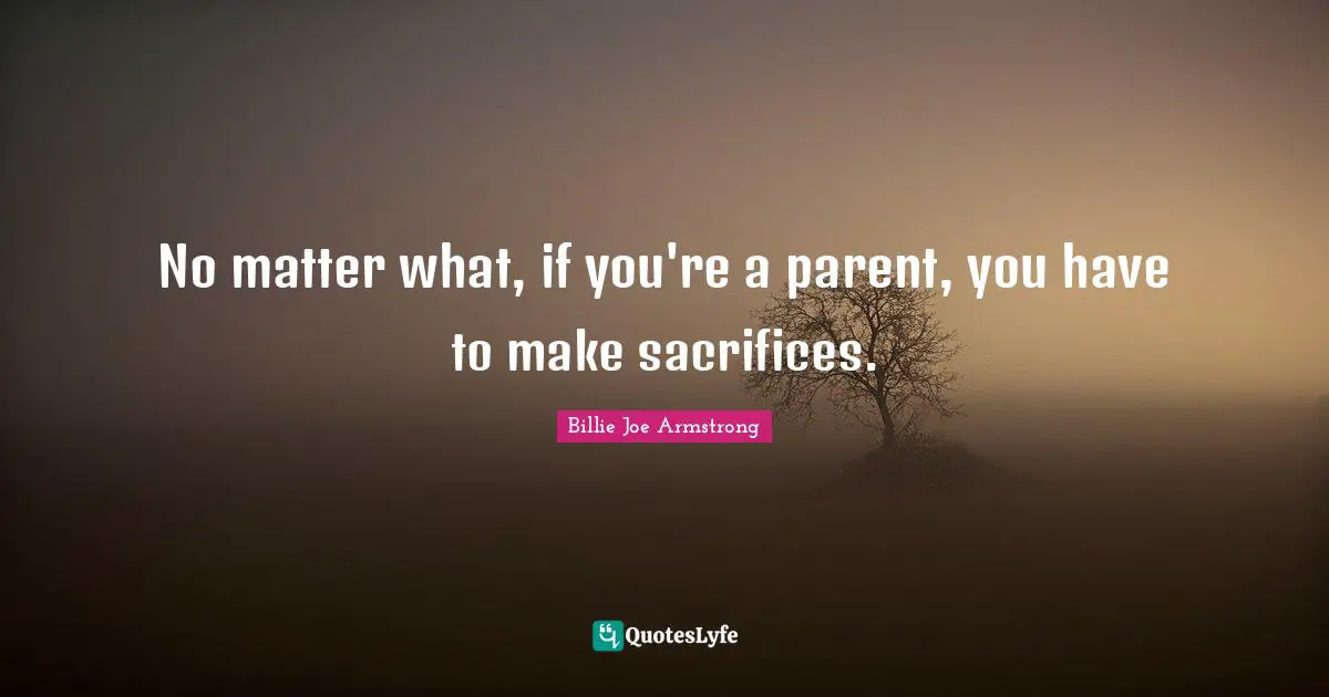 No matter what, if you're a parent, you have to make sacrifices.
