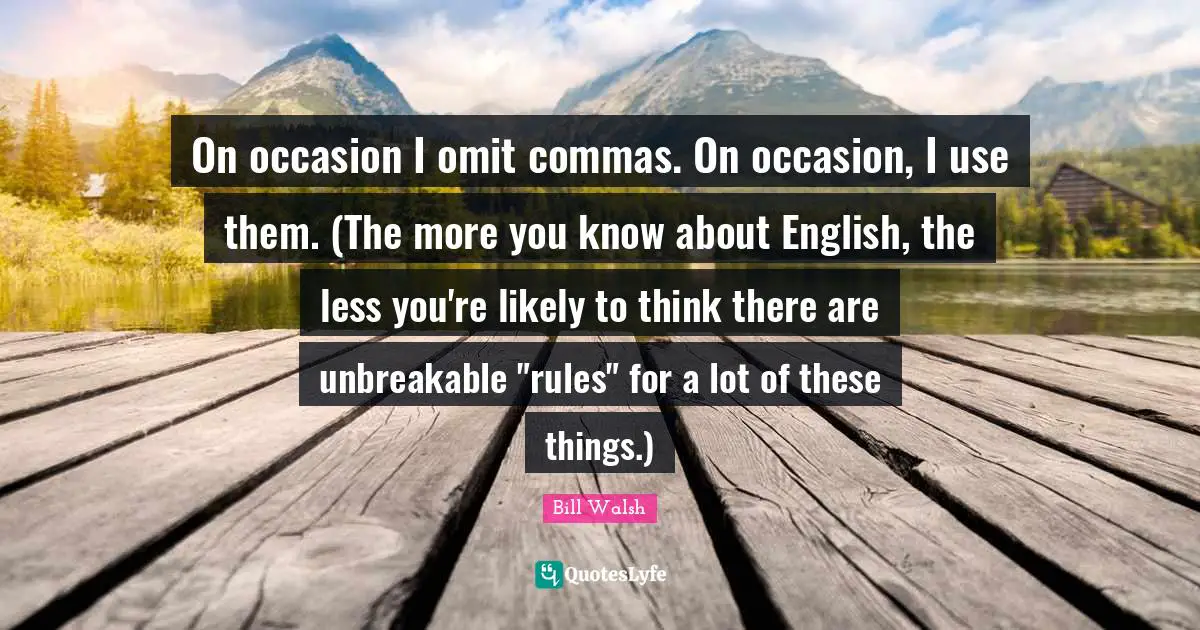 Bill Walsh Quotes: "On occasion I omit commas. On occasion, I use them. (The more you know about English, the less you're likely to think there are unbreakable "rules" for a lot of these things.)"