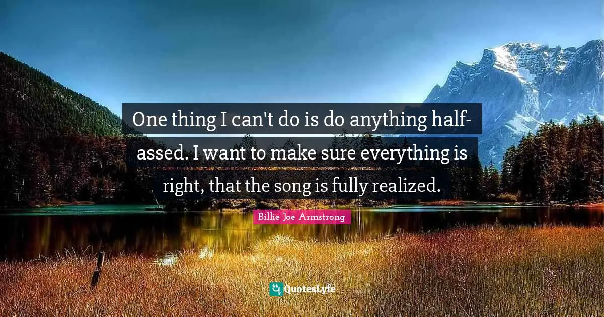 One thing I can't do is do anything half-assed. I want to make sure everything is right, that the song is fully realized.
