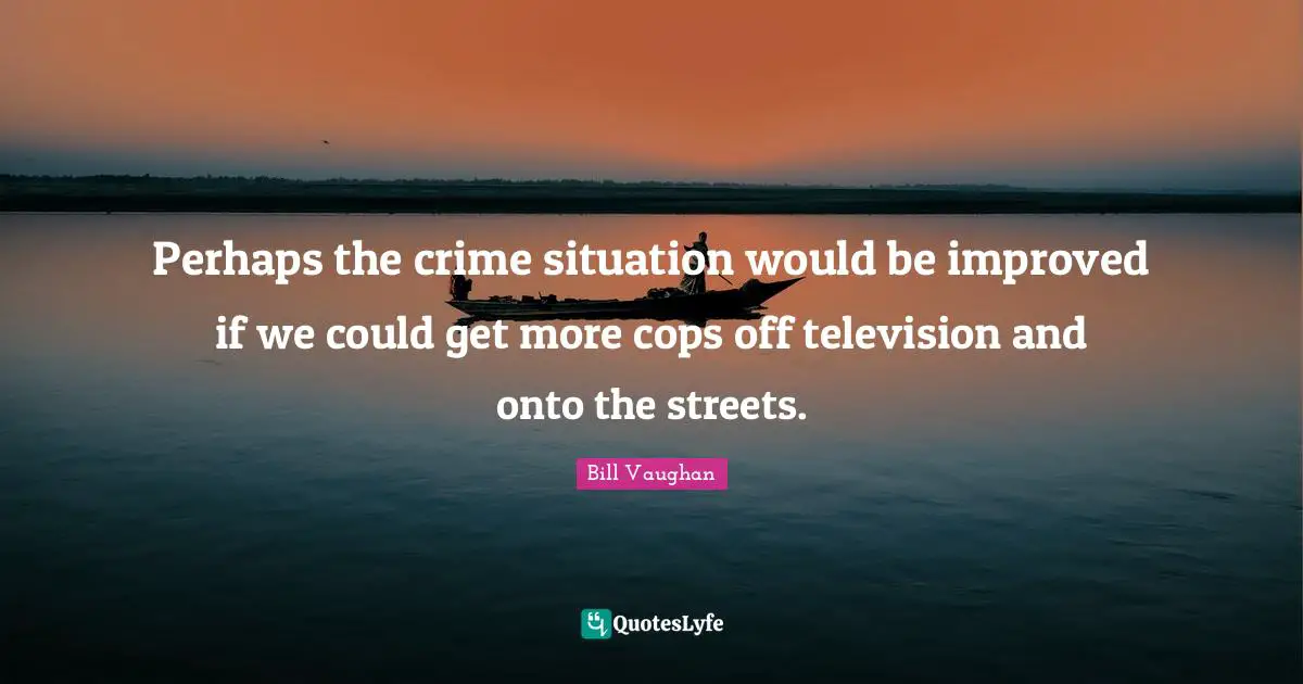 Perhaps the crime situation would be improved if we could get more cops off television and onto the streets.