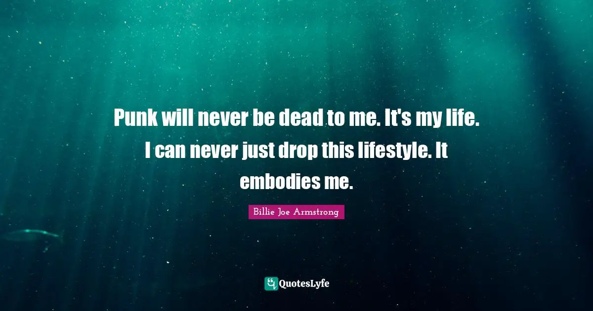 Lifestyle Quotes: "Punk will never be dead to me. It's my life. I can never just drop this lifestyle. It embodies me."