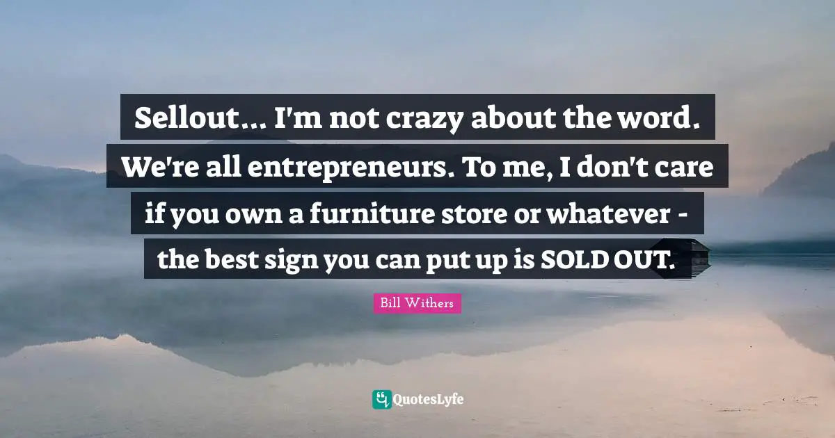 Sellout... I'm not crazy about the word. We're all entrepreneurs. To me, I don't care if you own a furniture store or whatever - the best sign you can put up is SOLD OUT.