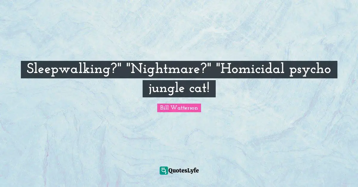 Sleepwalking?" "Nightmare?" "Homicidal psycho jungle cat!
